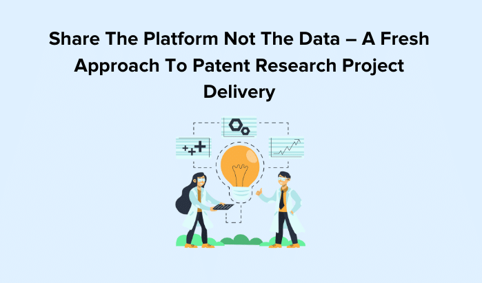 Share The Platform Not The Data – A Fresh Approach To Patent Research Project Delivery