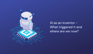 AI as an inventor – What triggered it and where are we now?